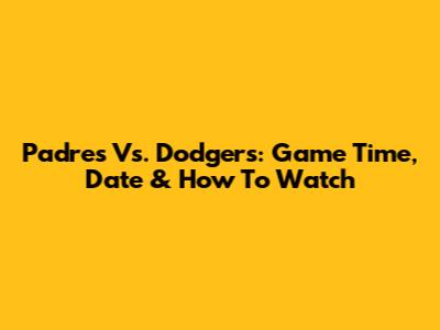 Padres Vs. Dodgers: Game Time, Date & How To Watch