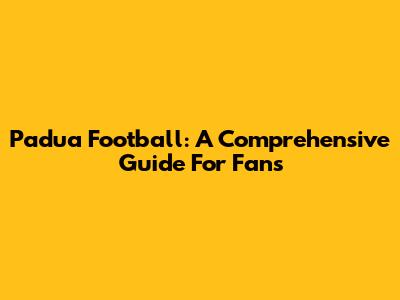 Padua Football: A Comprehensive Guide For Fans