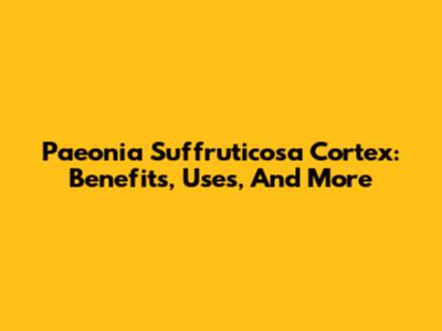 Paeonia Suffruticosa Cortex: Benefits, Uses, And More