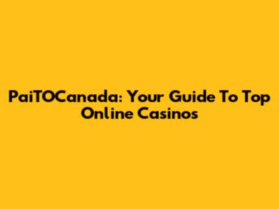 PaiTOCanada: Your Guide To Top Online Casinos