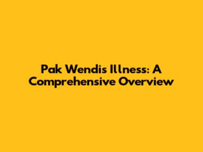 Pak Wendi's Illness: A Comprehensive Overview