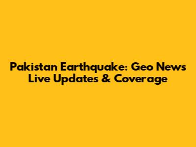Pakistan Earthquake: Geo News Live Updates & Coverage
