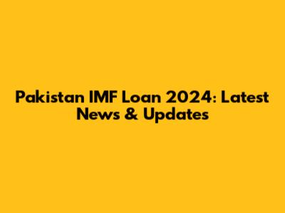 Pakistan IMF Loan 2024: Latest News & Updates