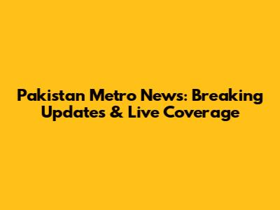Pakistan Metro News: Breaking Updates & Live Coverage