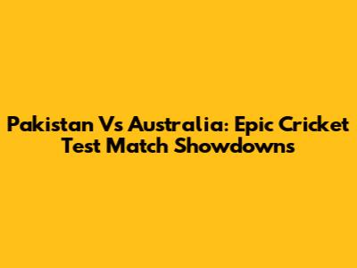 Pakistan Vs Australia: Epic Cricket Test Match Showdowns