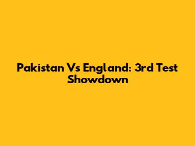 Pakistan Vs England: 3rd Test Showdown