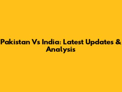 Pakistan Vs India: Latest Updates & Analysis