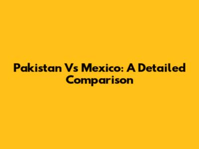 Pakistan Vs Mexico: A Detailed Comparison