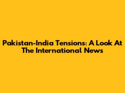 Pakistan-India Tensions: A Look At The International News