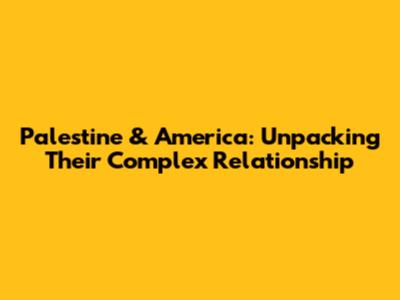 Palestine & America: Unpacking Their Complex Relationship