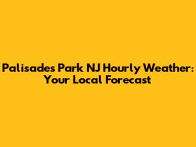 Palisades Park NJ Hourly Weather: Your Local Forecast