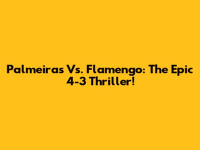 Palmeiras Vs. Flamengo: The Epic 4-3 Thriller!