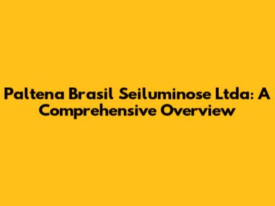 Paltena Brasil Seiluminose Ltda: A Comprehensive Overview