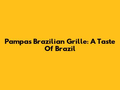 Pampas Brazilian Grille: A Taste Of Brazil
