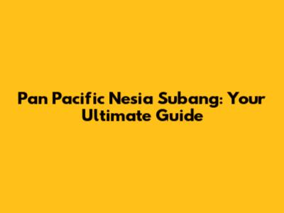 Pan Pacific Nesia Subang: Your Ultimate Guide