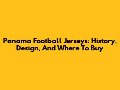 Panama Football Jerseys: History, Design, And Where To Buy