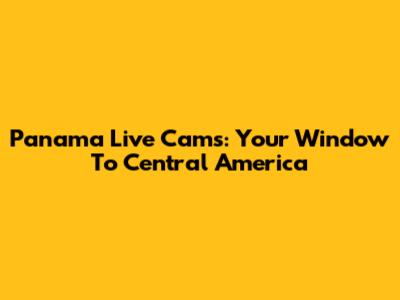 Panama Live Cams: Your Window To Central America