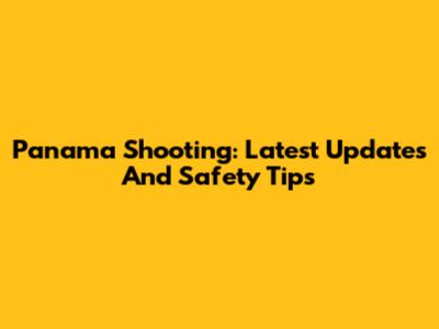 Panama Shooting: Latest Updates And Safety Tips