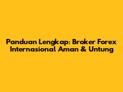 Panduan Lengkap: Broker Forex Internasional Aman & Untung