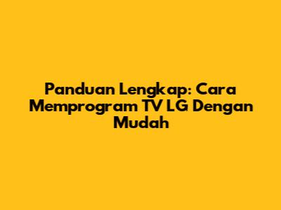 Panduan Lengkap: Cara Memprogram TV LG Dengan Mudah