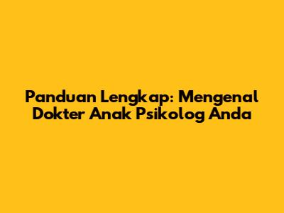 Panduan Lengkap: Mengenal Dokter Anak Psikolog Anda
