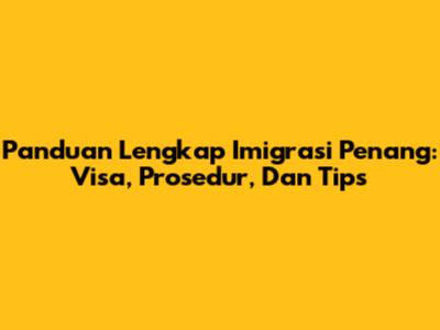 Panduan Lengkap Imigrasi Penang: Visa, Prosedur, Dan Tips