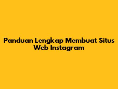 Panduan Lengkap Membuat Situs Web Instagram