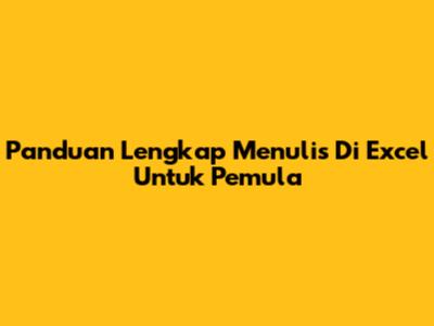 Panduan Lengkap Menulis Di Excel Untuk Pemula