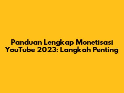 Panduan Lengkap Monetisasi YouTube 2023: Langkah Penting