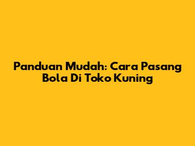 Panduan Mudah: Cara Pasang Bola Di Toko Kuning
