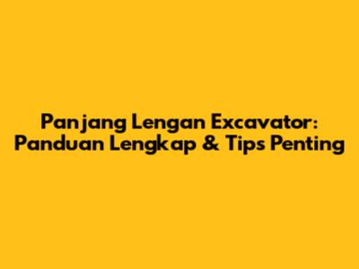 Panjang Lengan Excavator: Panduan Lengkap & Tips Penting