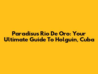 Paradisus Rio De Oro: Your Ultimate Guide To Holguin, Cuba
