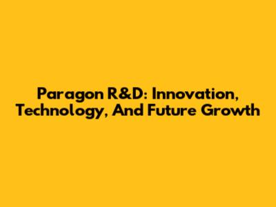 Paragon R&D: Innovation, Technology, And Future Growth