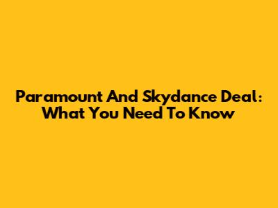 Paramount And Skydance Deal: What You Need To Know