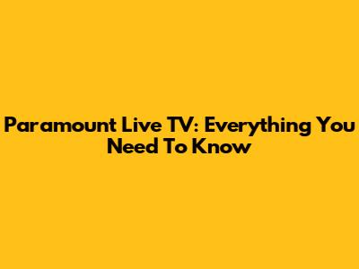 Paramount Live TV: Everything You Need To Know