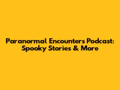 Paranormal Encounters Podcast: Spooky Stories & More