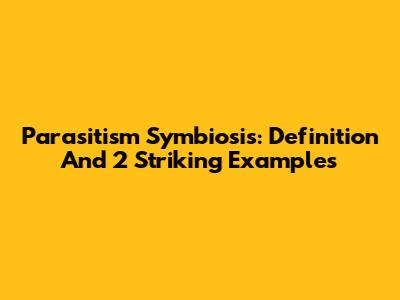 Parasitism Symbiosis: Definition And 2 Striking Examples