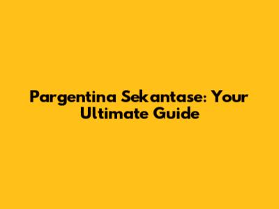 Pargentina Sekantase: Your Ultimate Guide