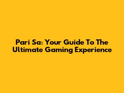 Pari Sa: Your Guide To The Ultimate Gaming Experience