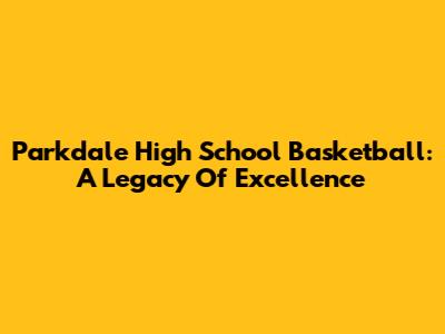 Parkdale High School Basketball: A Legacy Of Excellence