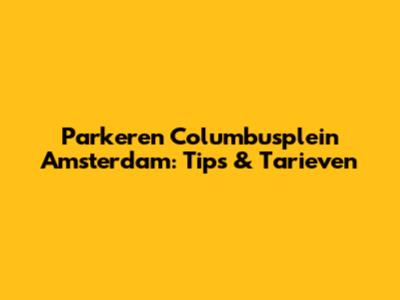 Parkeren Columbusplein Amsterdam: Tips & Tarieven
