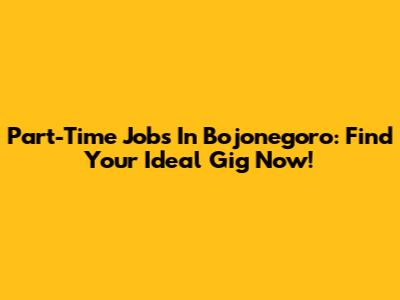 Part-Time Jobs In Bojonegoro: Find Your Ideal Gig Now!