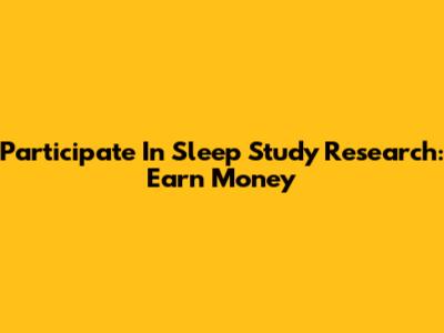 Participate In Sleep Study Research: Earn Money