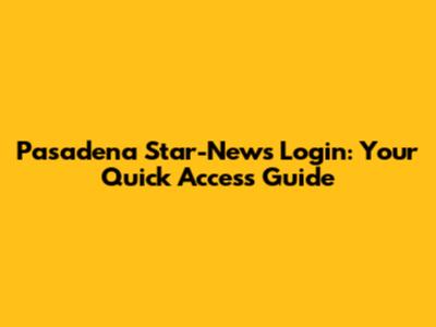 Pasadena Star-News Login: Your Quick Access Guide