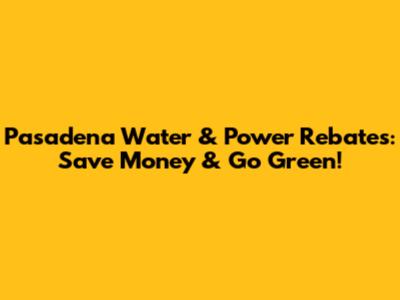 Pasadena Water & Power Rebates: Save Money & Go Green!