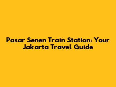 Pasar Senen Train Station: Your Jakarta Travel Guide