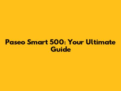 Paseo Smart 500: Your Ultimate Guide