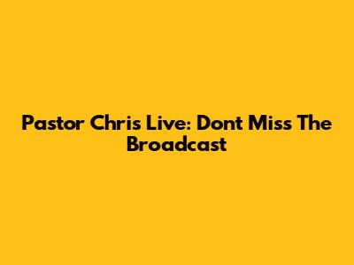 Pastor Chris Live: Don't Miss The Broadcast