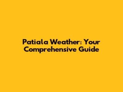 Patiala Weather: Your Comprehensive Guide