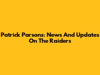 Patrick Parsons: News And Updates On The Raiders